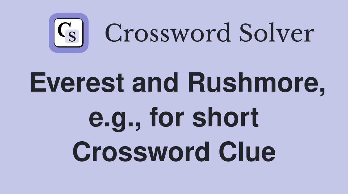 Everest and Rushmore, e.g., for short Crossword Clue