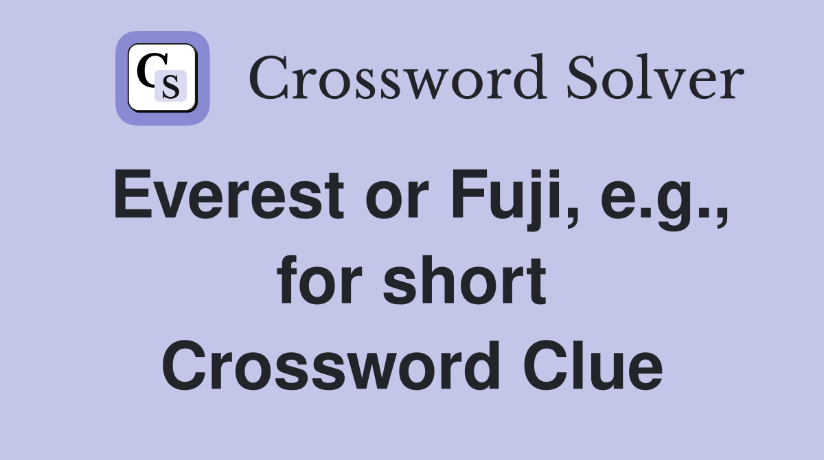 Everest or Fuji, e.g., for short Crossword Clue