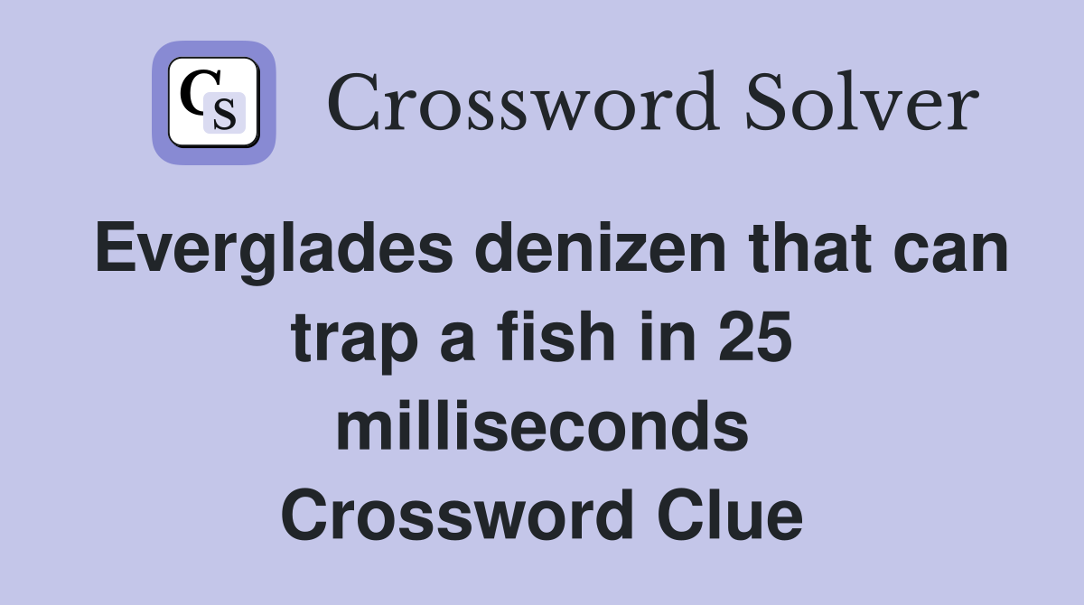 Everglades denizen that can trap a fish in 25 milliseconds Crossword Clue