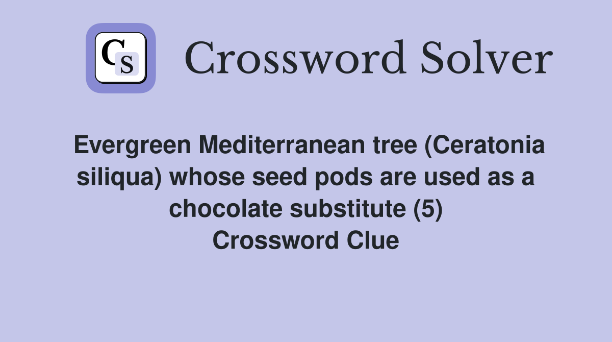 Evergreen Mediterranean tree (Ceratonia siliqua) whose seed pods are used as a chocolate substitute (5) Crossword Clue