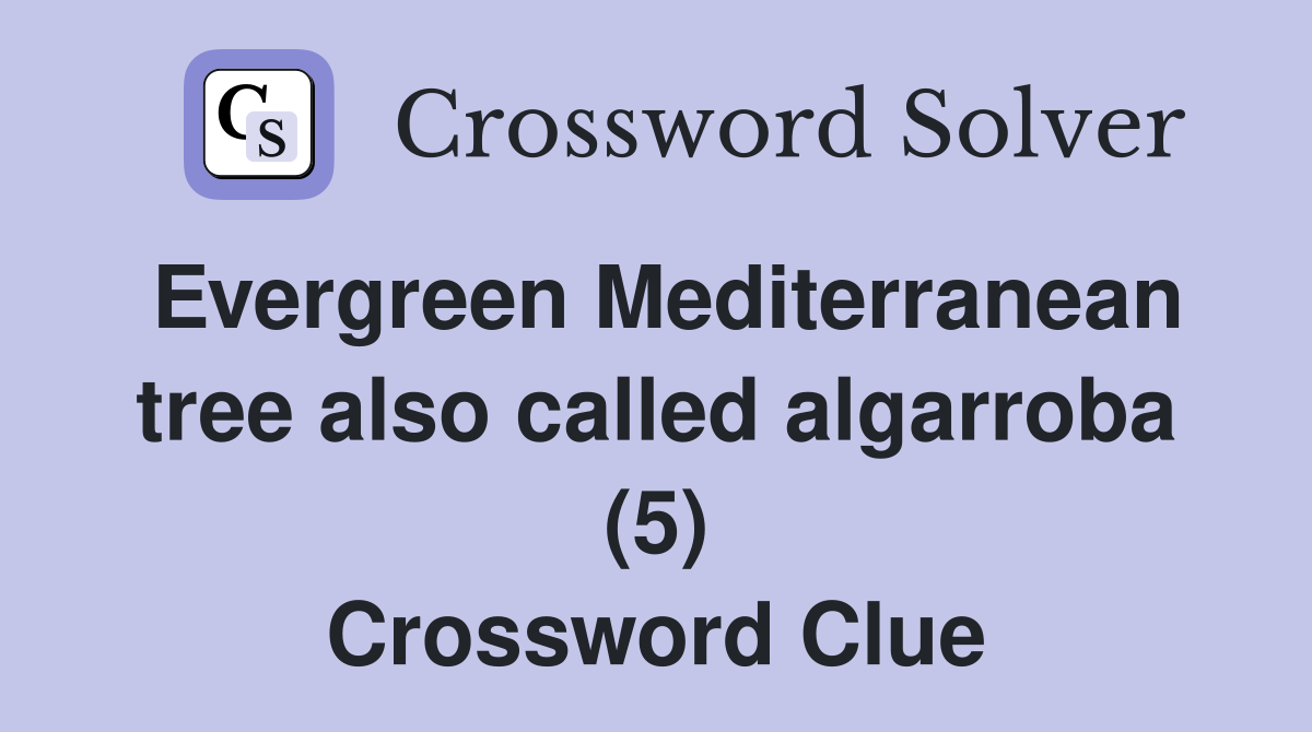 Evergreen Mediterranean tree also called algarroba (5) Crossword Clue