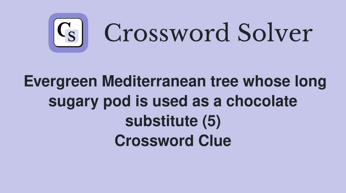 Evergreen Mediterranean tree whose long sugary pod is used as a chocolate substitute (5) Crossword Clue