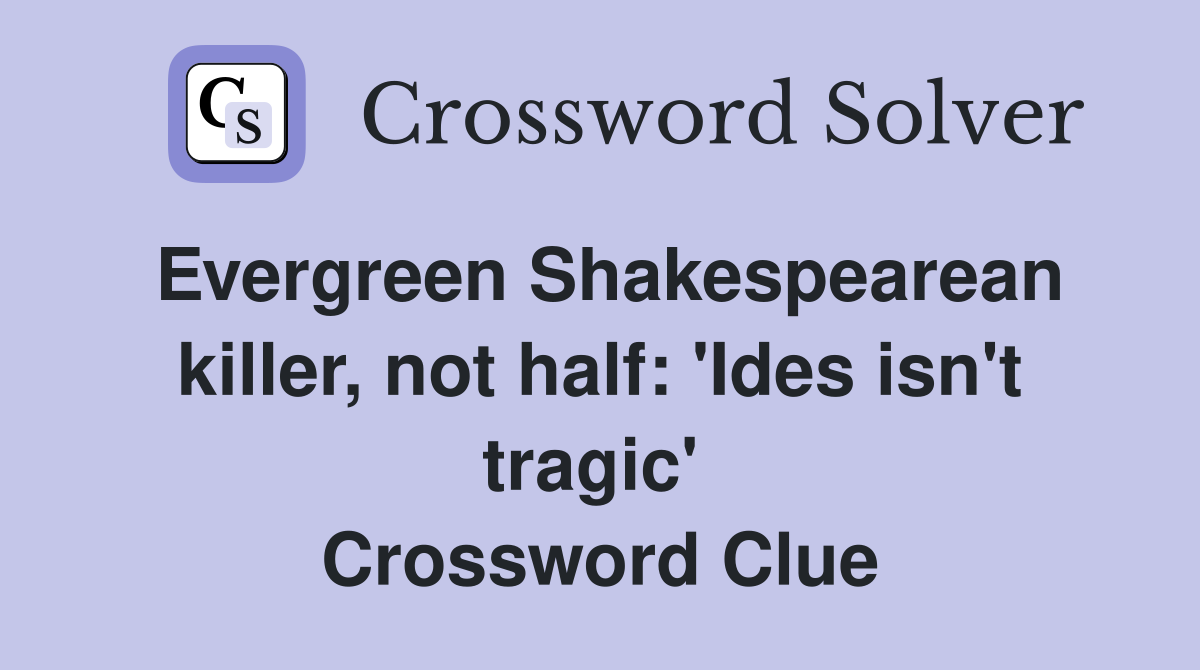 Evergreen Shakespearean killer, not half: 'Ides isn't tragic'  Crossword Clue