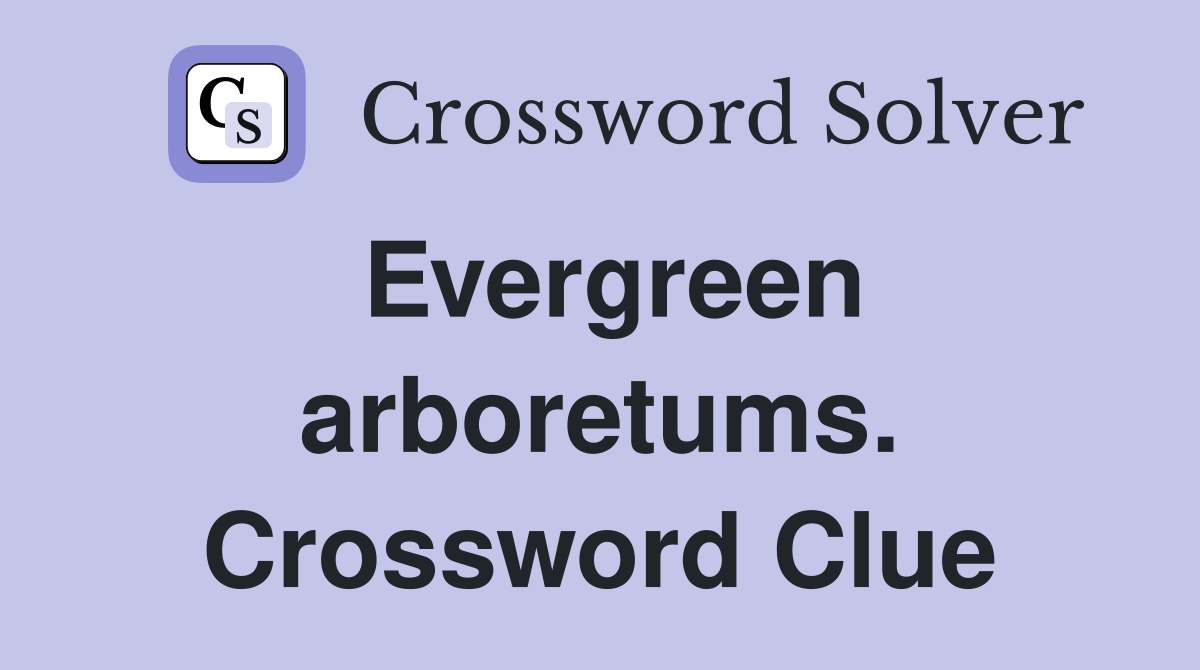 Evergreen arboretums. Crossword Clue