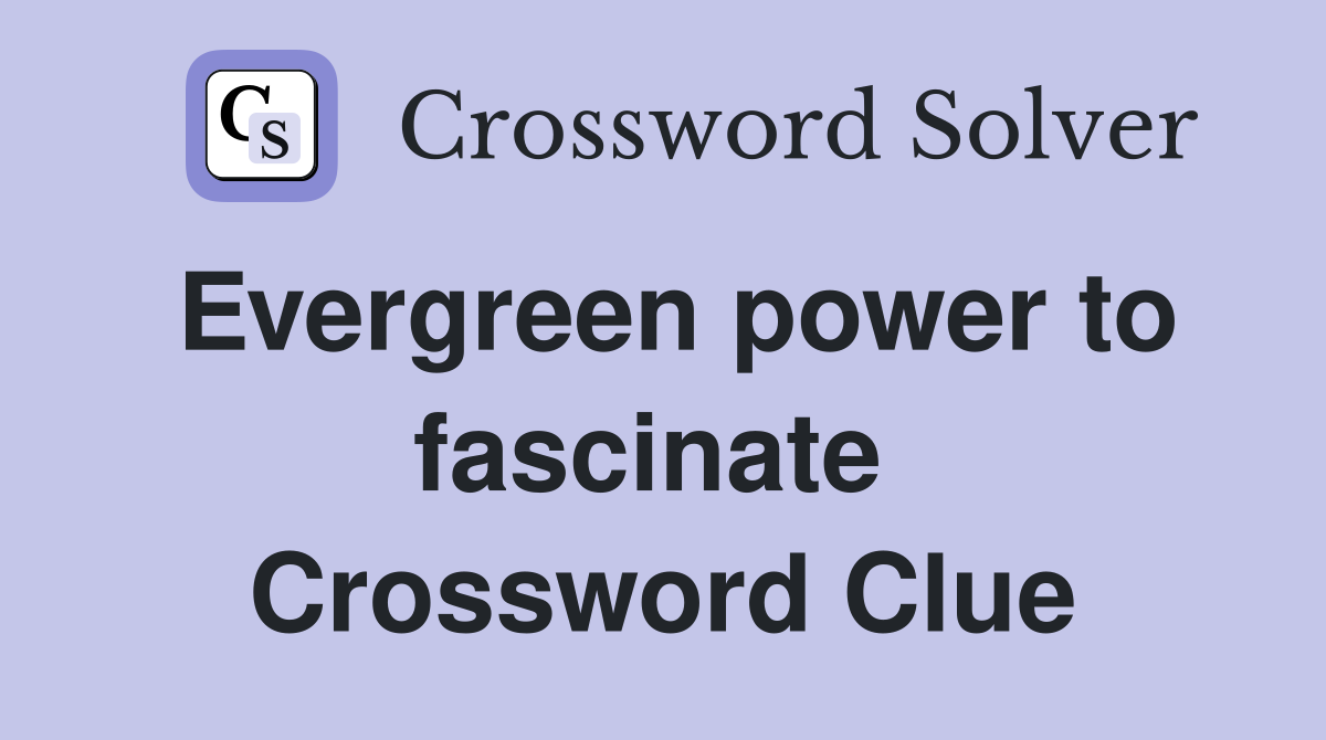 Evergreen power to fascinate  Crossword Clue