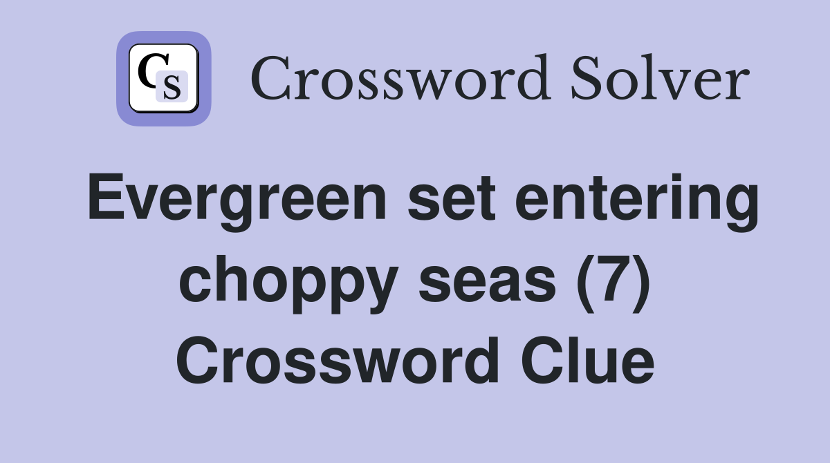 Evergreen set entering choppy seas (7) Crossword Clue