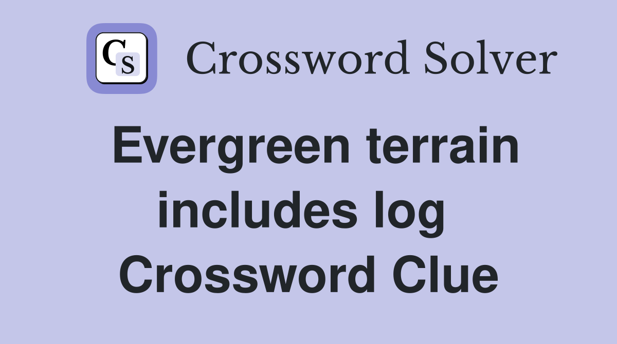 Evergreen terrain includes log  Crossword Clue