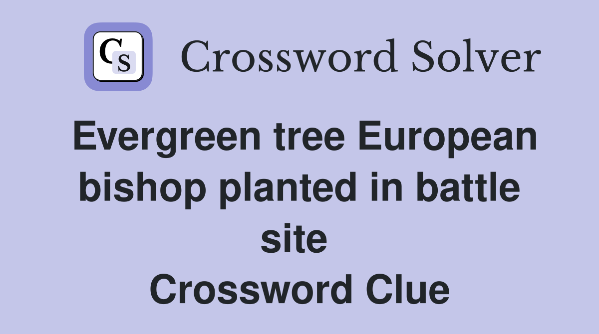 Evergreen tree European bishop planted in battle site  Crossword Clue