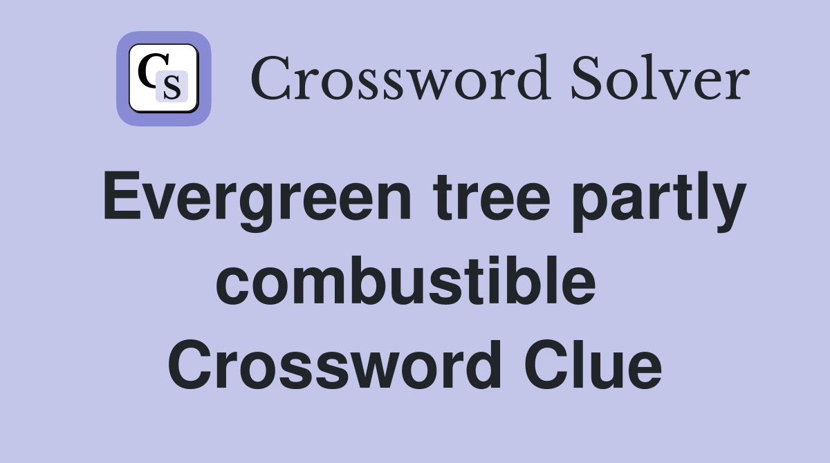 Evergreen tree partly combustible  Crossword Clue