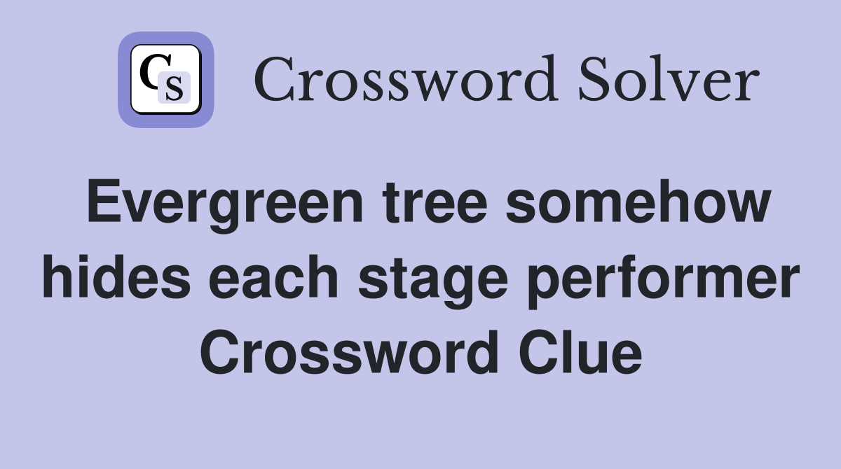 Evergreen tree somehow hides each stage performer Crossword Clue