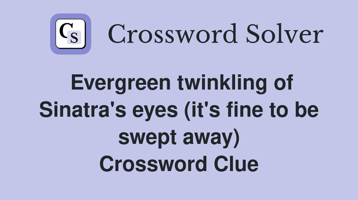 Evergreen twinkling of Sinatra's eyes (it's fine to be swept away) Crossword Clue