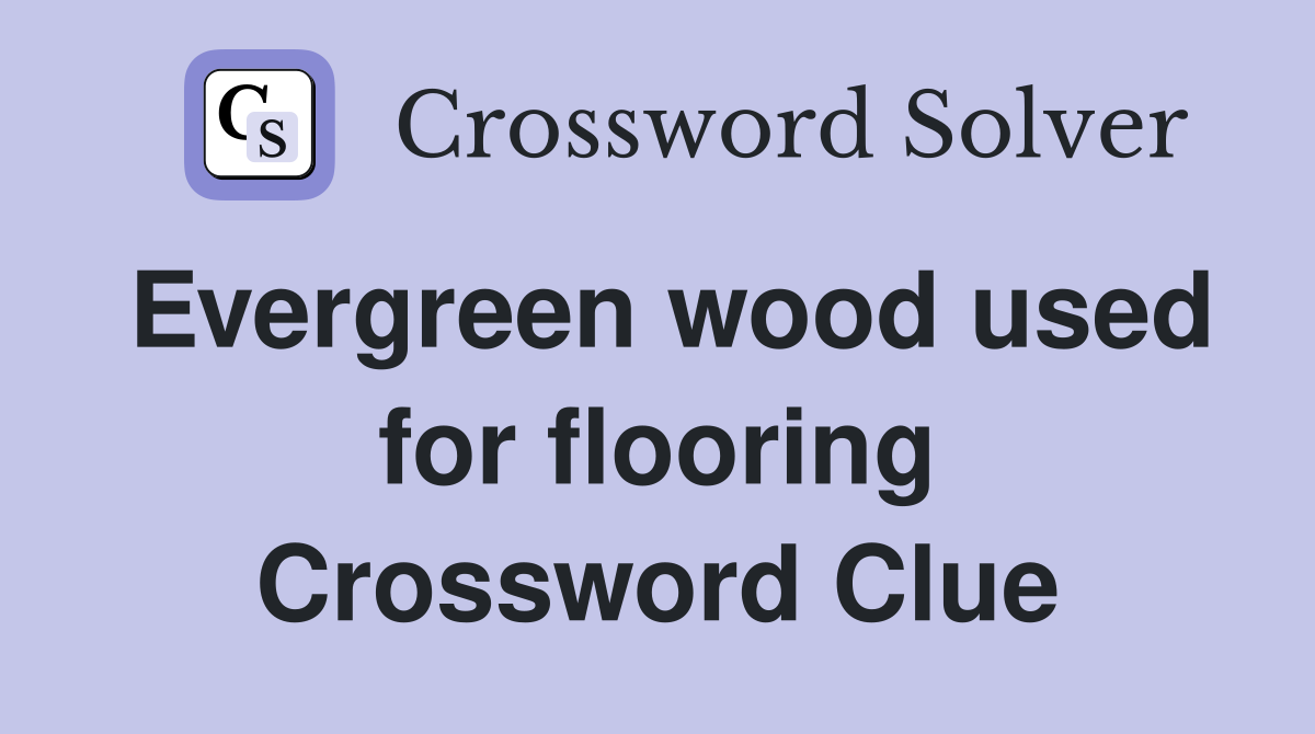 Evergreen wood used for flooring Crossword Clue