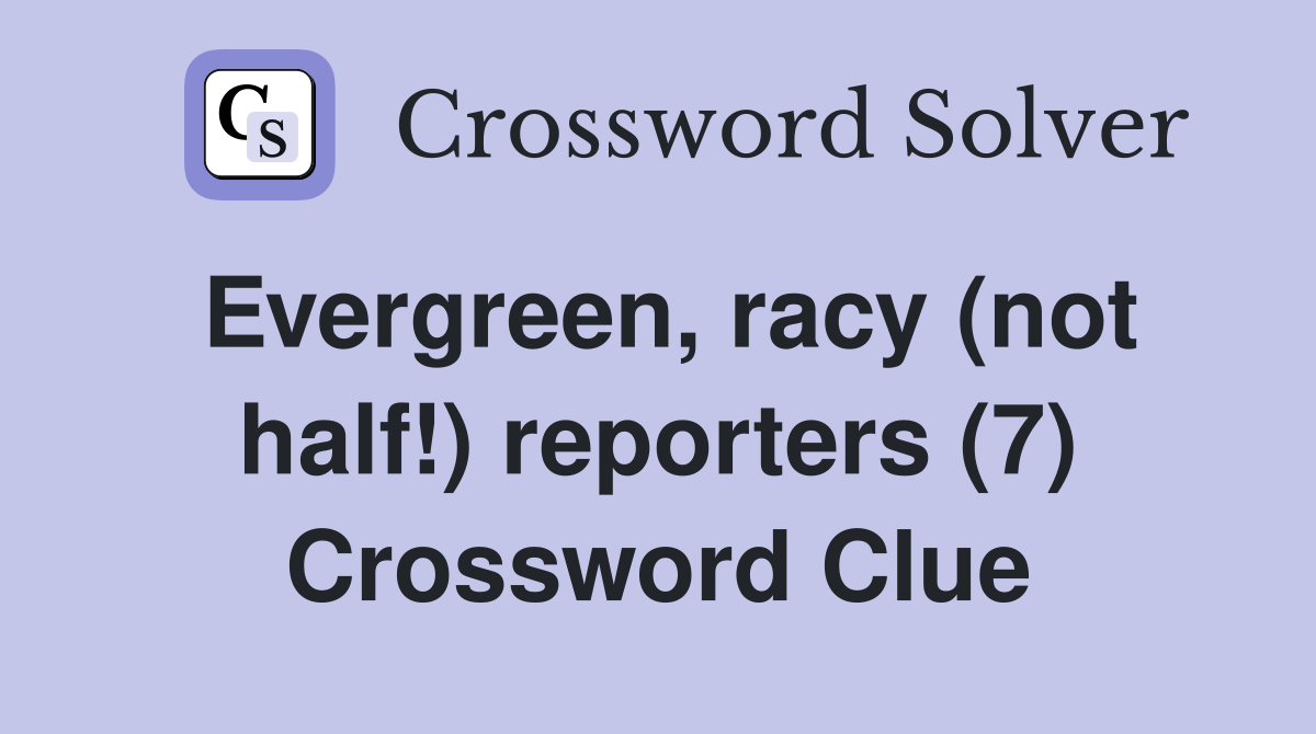 Evergreen, racy (not half!) reporters (7) Crossword Clue
