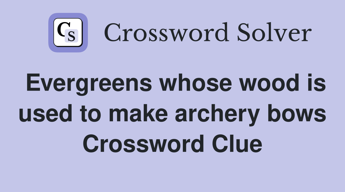 Evergreens whose wood is used to make archery bows Crossword Clue