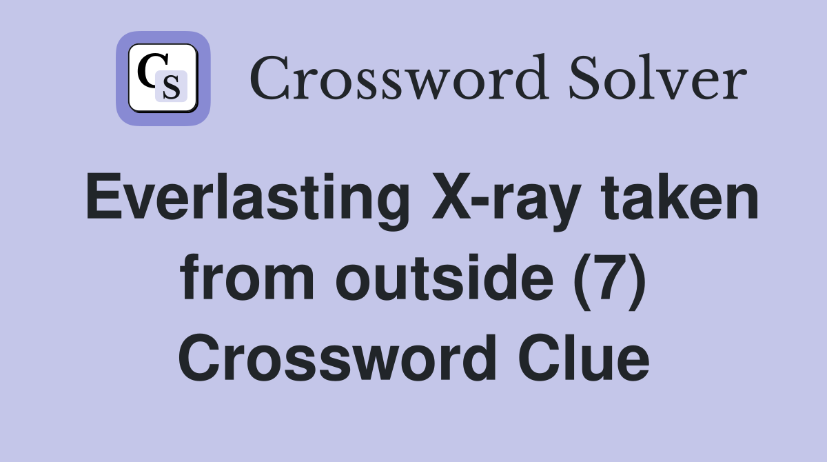 Everlasting X-ray taken from outside (7) Crossword Clue