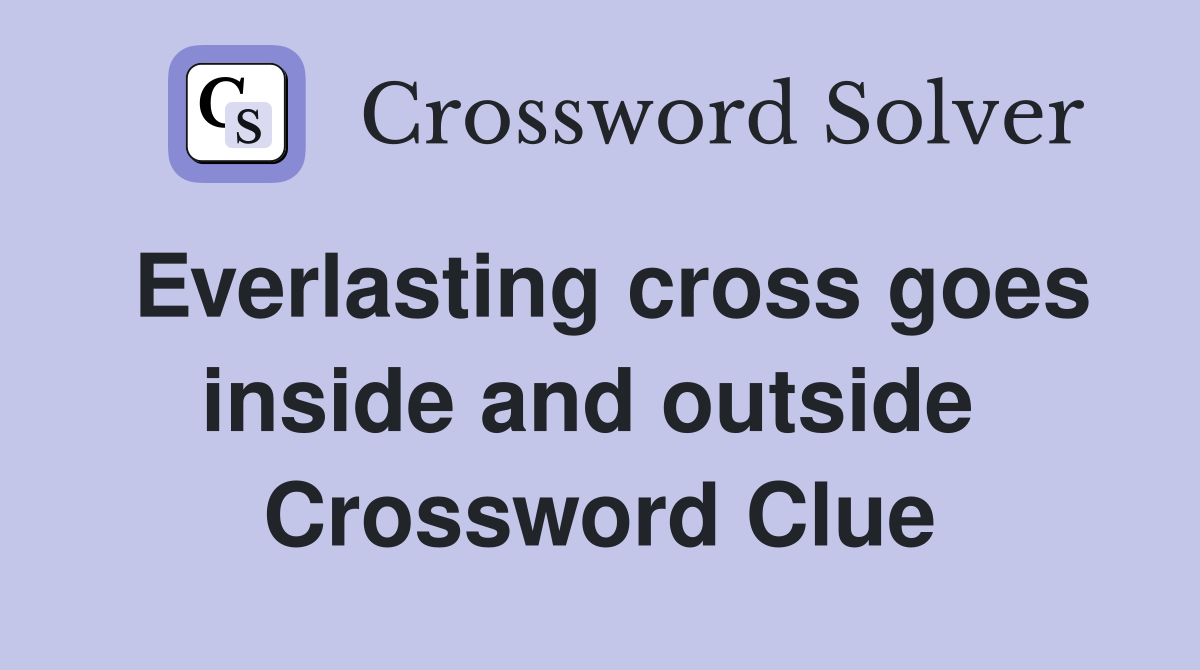 Everlasting cross goes inside and outside  Crossword Clue