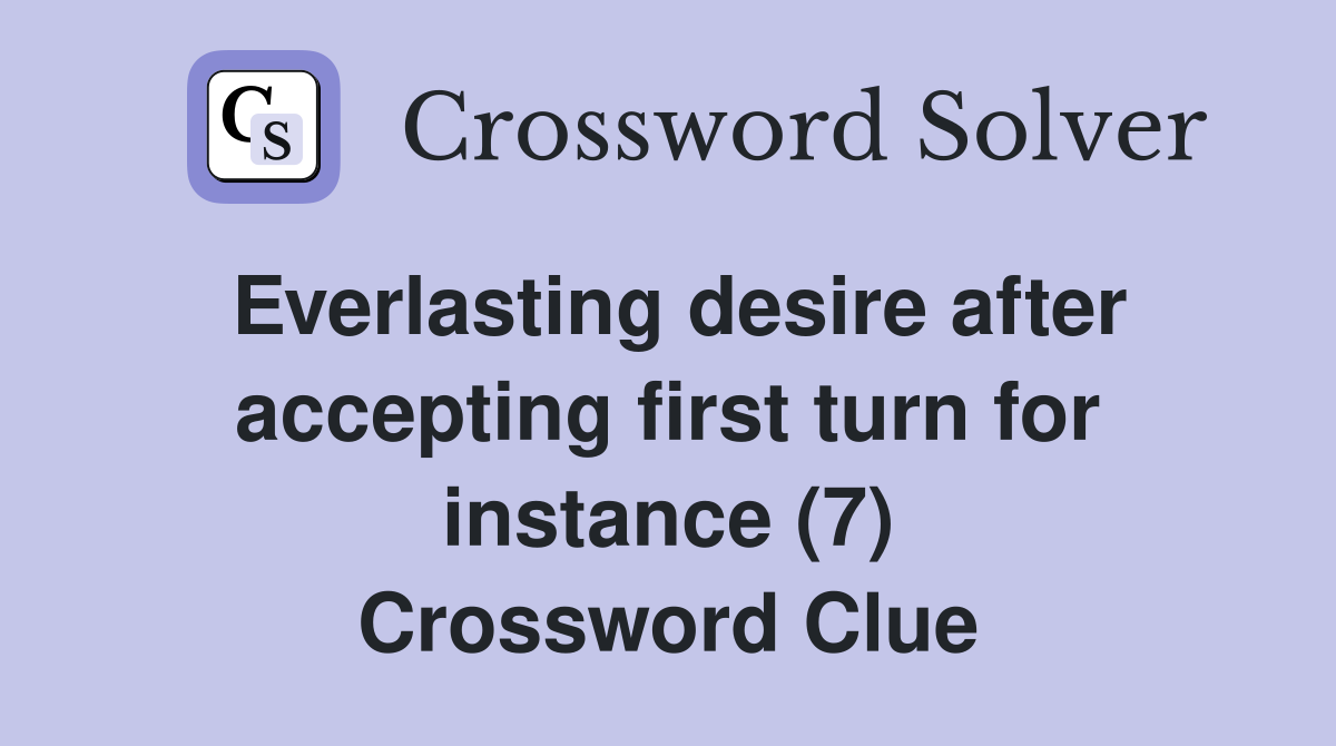 Everlasting desire after accepting first turn for instance (7) Crossword Clue