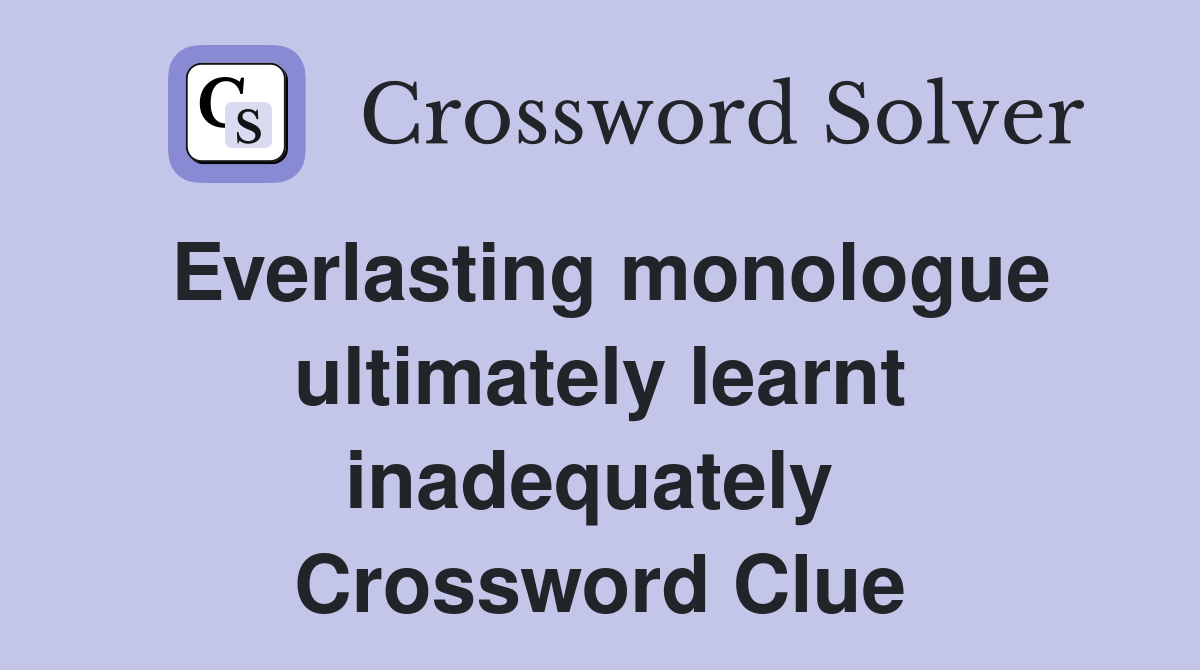 Everlasting monologue ultimately learnt inadequately  Crossword Clue