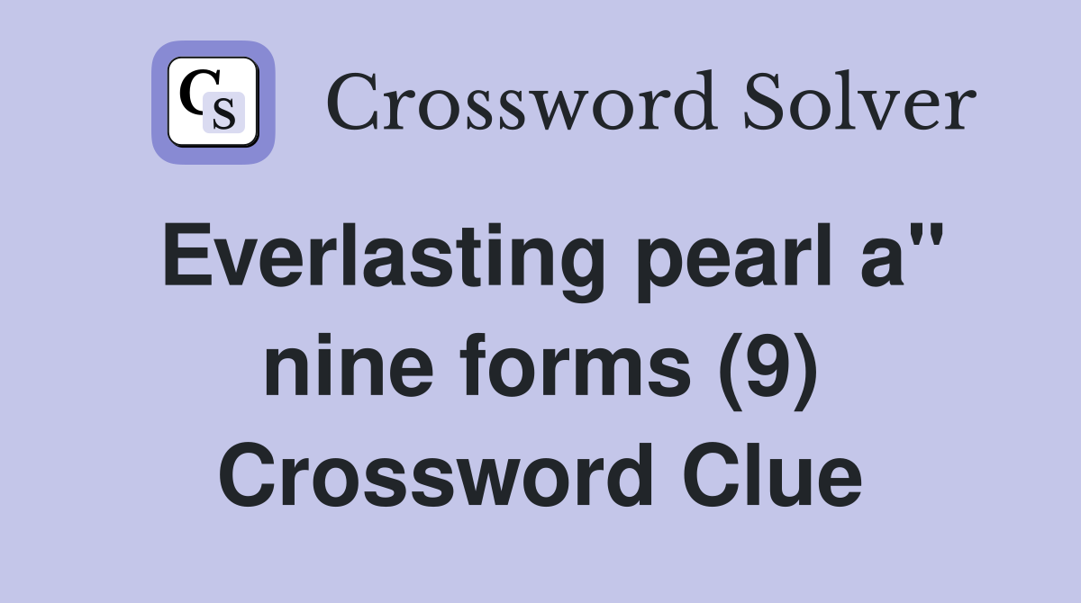 Everlasting pearl a" nine forms (9) Crossword Clue