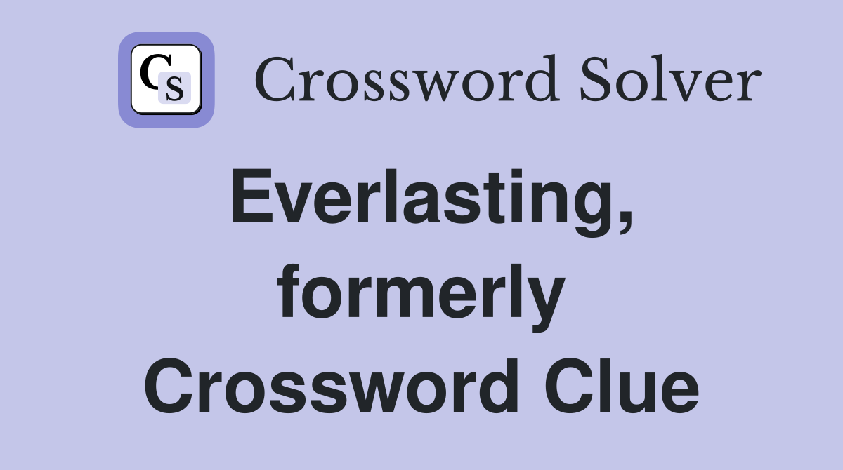Everlasting, formerly Crossword Clue