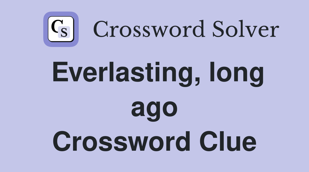 Everlasting, long ago Crossword Clue