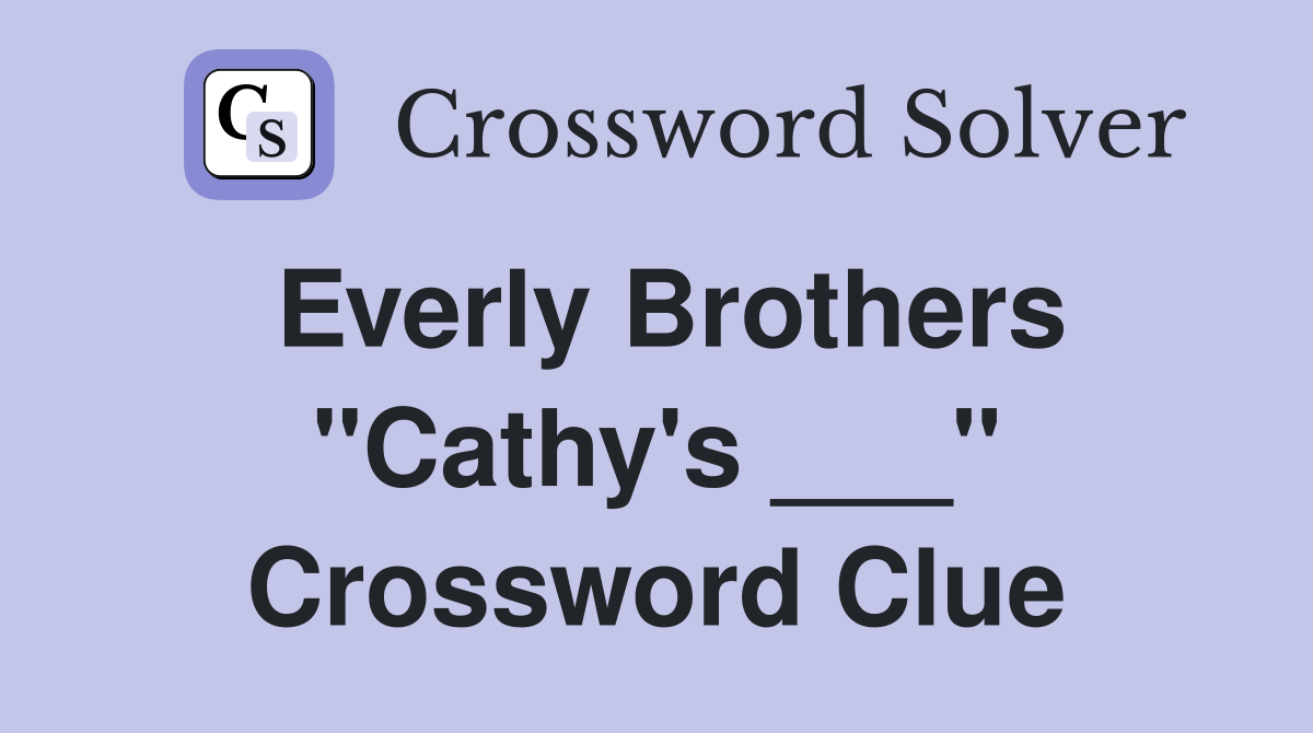 Everly Brothers "Cathy's ___" Crossword Clue
