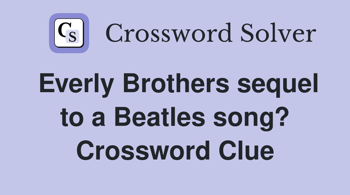 Everly Brothers sequel to a Beatles song? Crossword Clue