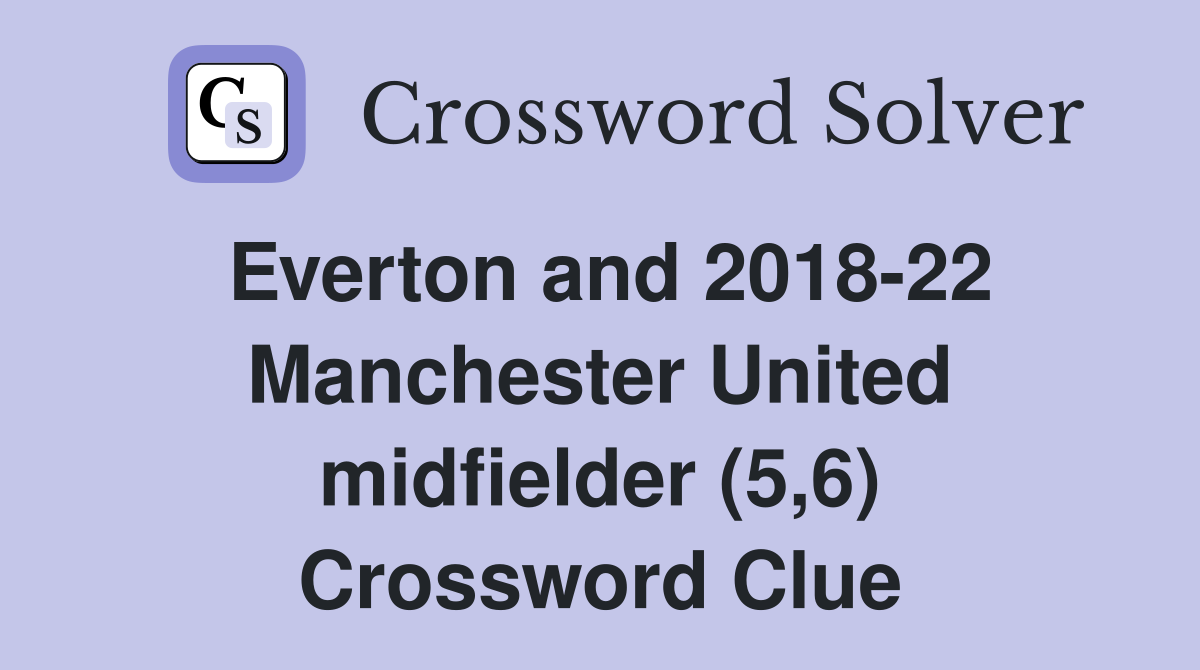 Everton and 2018-22 Manchester United midfielder (5,6) Crossword Clue