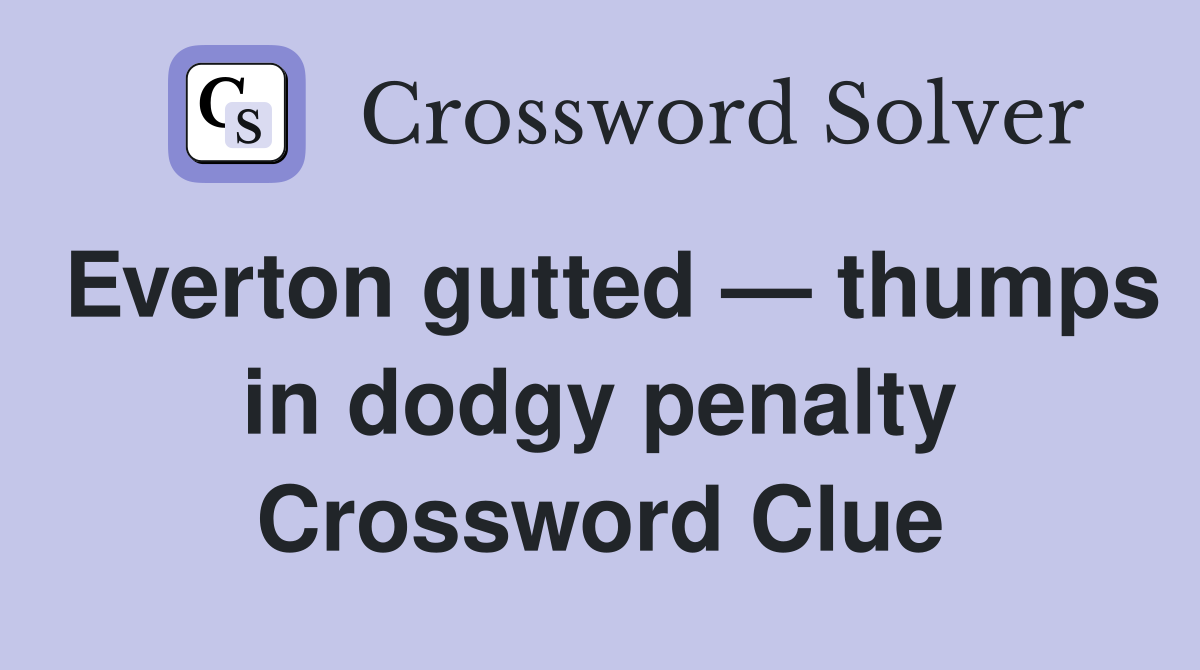 Everton gutted — thumps in dodgy penalty Crossword Clue