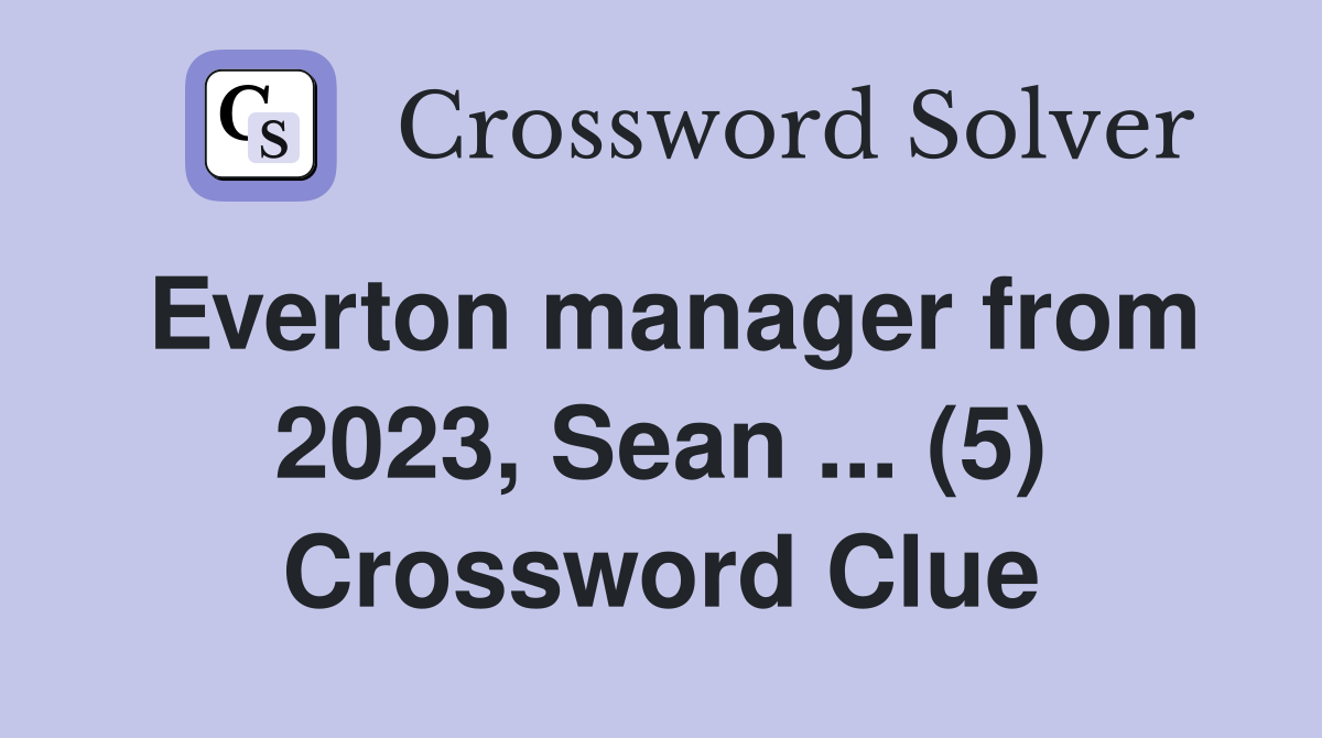 Everton manager from 2023, Sean ... (5) Crossword Clue