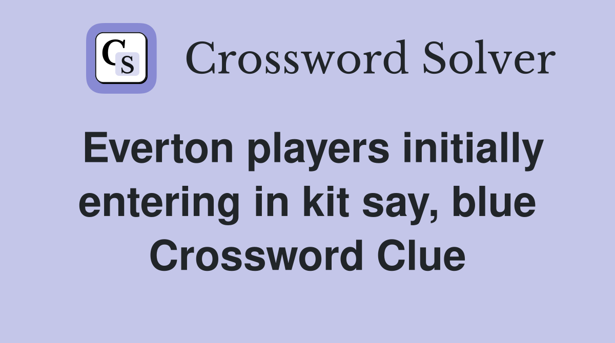 Everton players initially entering in kit say, blue Crossword Clue