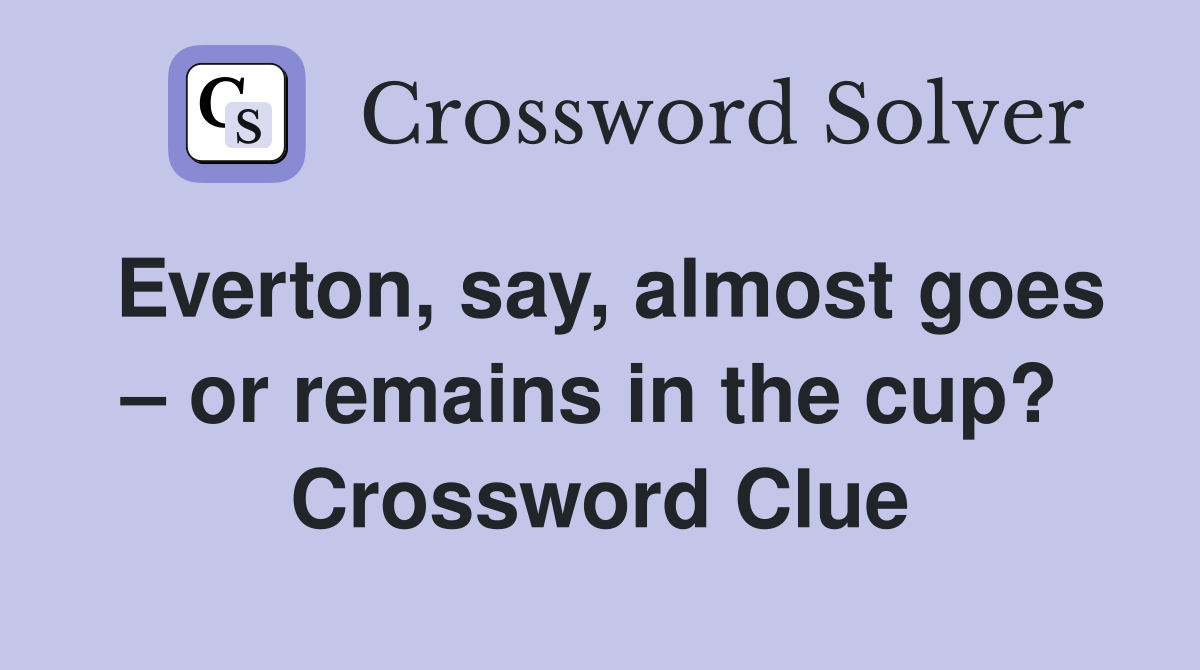Everton, say, almost goes – or remains in the cup?  Crossword Clue
