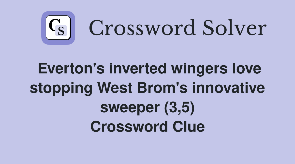 Everton's inverted wingers love stopping West Brom's innovative sweeper (3,5) Crossword Clue