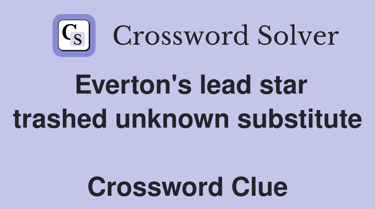 Everton's lead star trashed unknown substitute  Crossword Clue