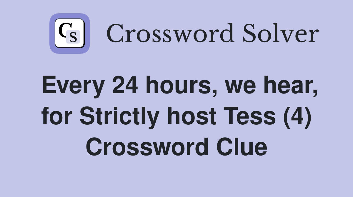 Every 24 hours, we hear, for Strictly host Tess (4) Crossword Clue