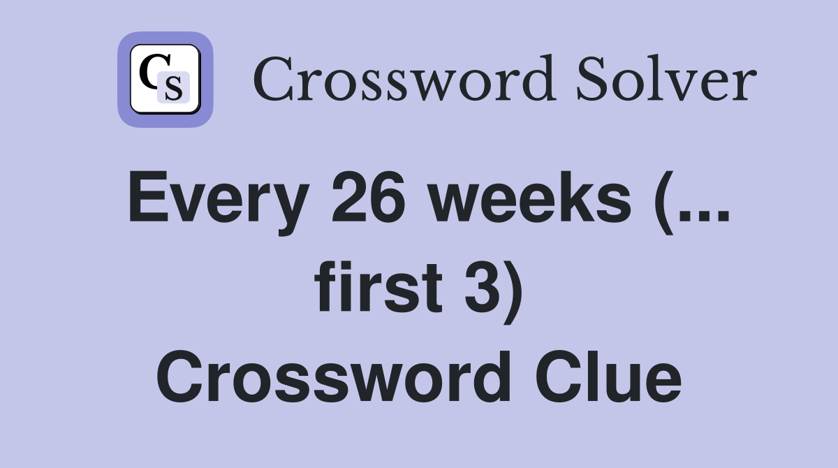Every 26 weeks (... first 3) Crossword Clue