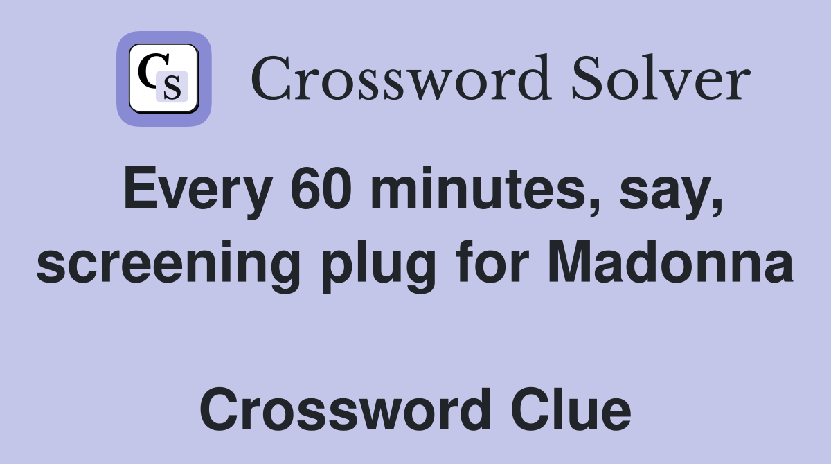 Every 60 minutes, say, screening plug for Madonna  Crossword Clue
