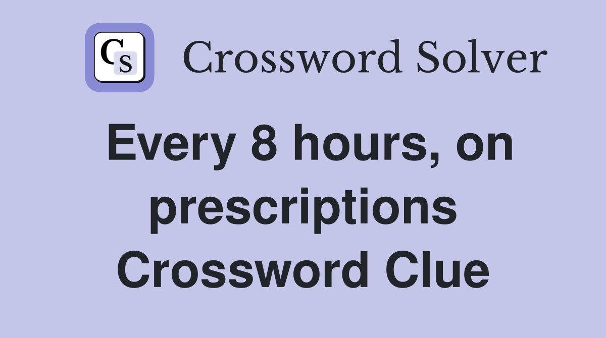 Every 8 hours, on prescriptions Crossword Clue