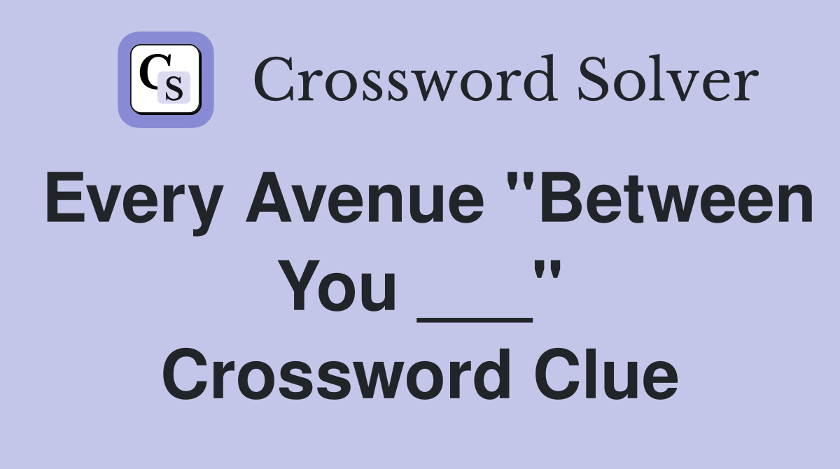 Every Avenue "Between You ___" Crossword Clue