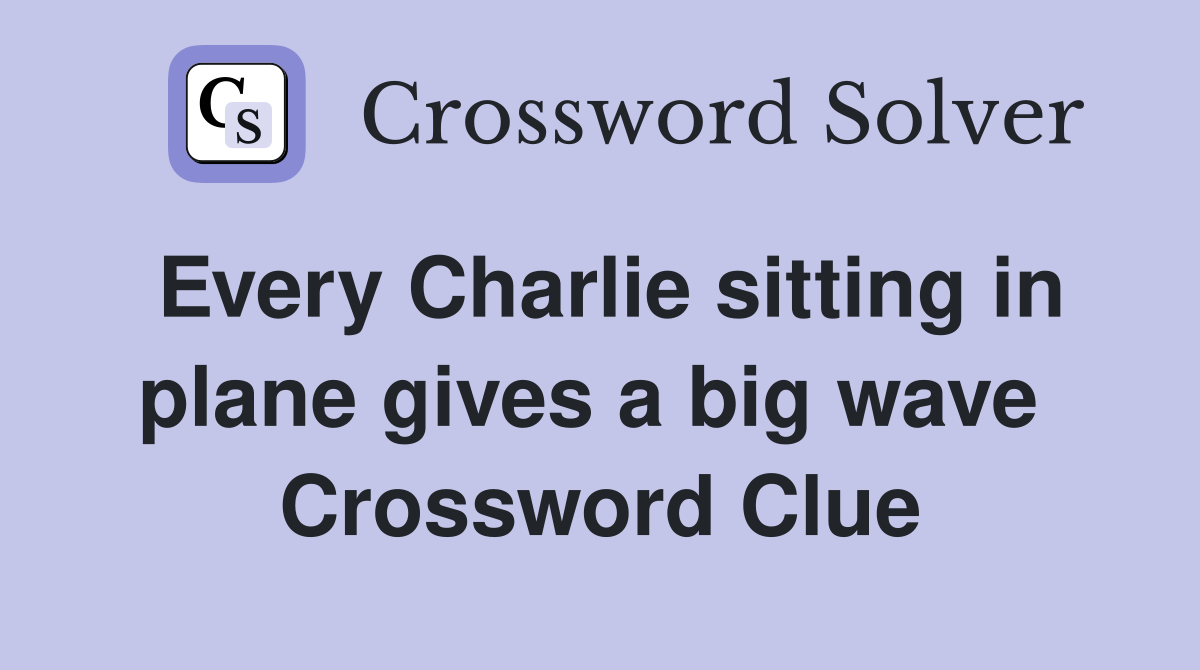 Every Charlie sitting in plane gives a big wave  Crossword Clue
