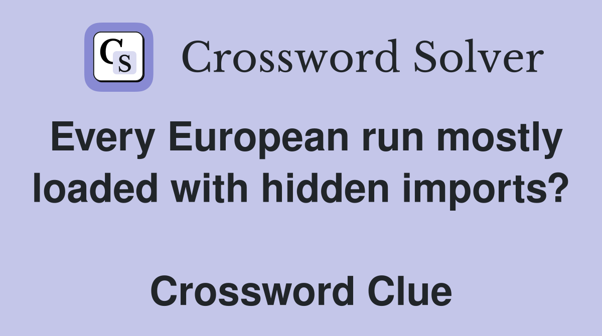 Every European run mostly loaded with hidden imports?  Crossword Clue