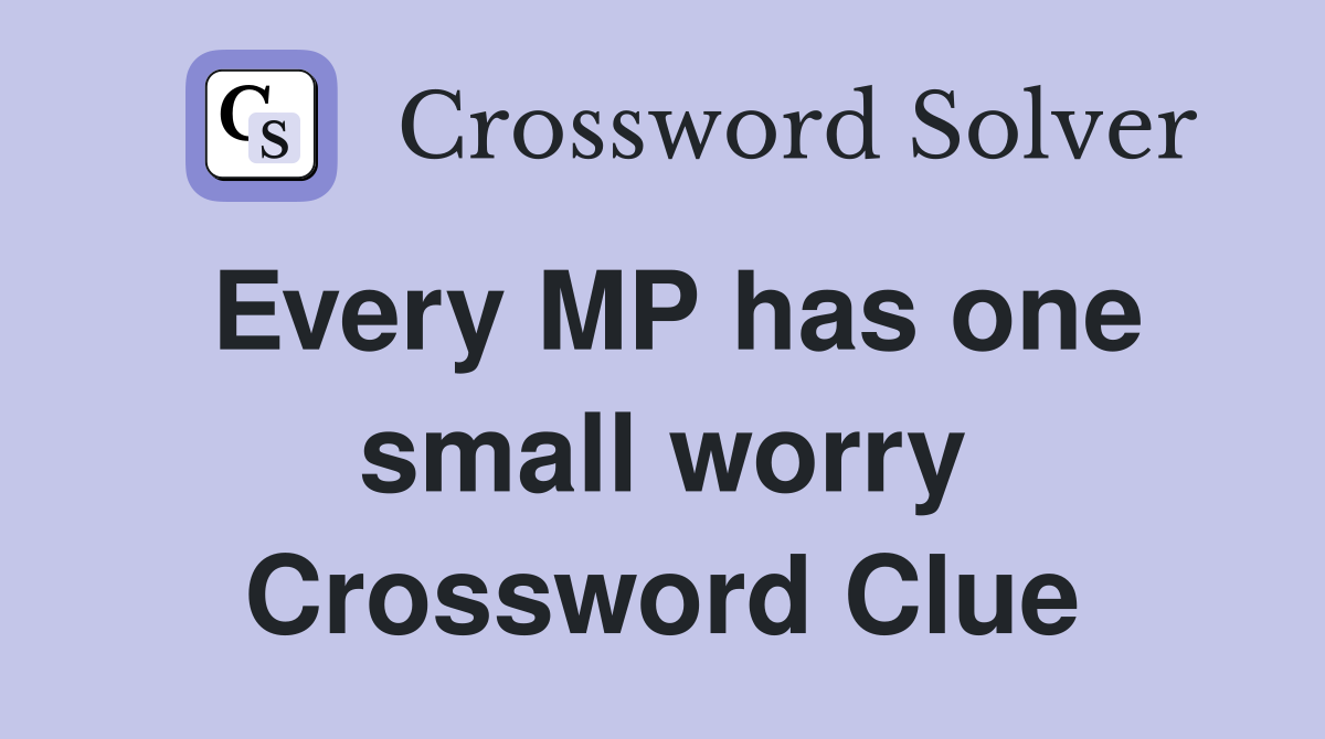 Every MP has one small worry Crossword Clue