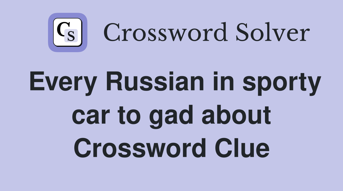 Every Russian in sporty car to gad about Crossword Clue