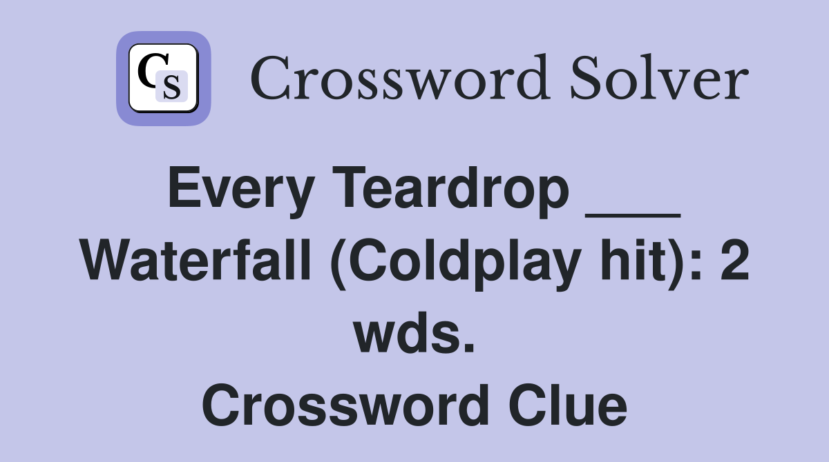 Every Teardrop ___ Waterfall (Coldplay hit): 2 wds. Crossword Clue