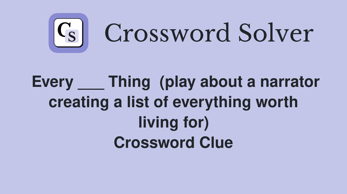 Every ___ Thing  (play about a narrator creating a list of everything worth living for) Crossword Clue