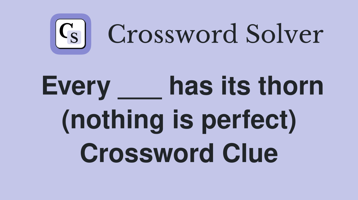 Every ___ has its thorn (nothing is perfect) Crossword Clue