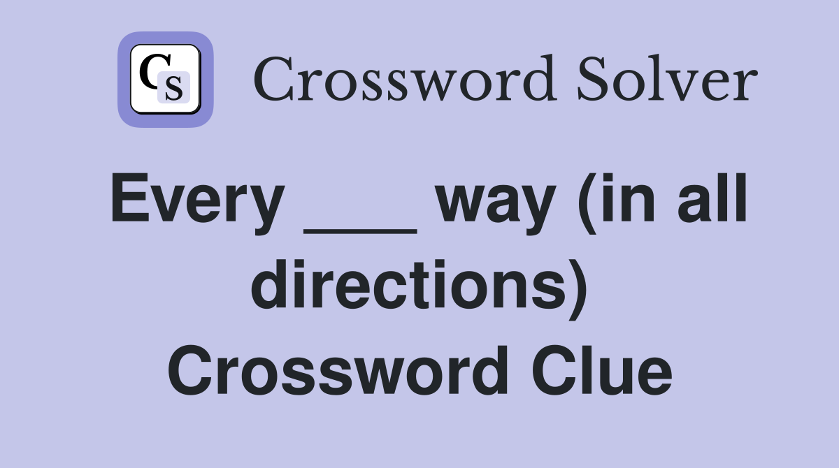 Every ___ way (in all directions) Crossword Clue