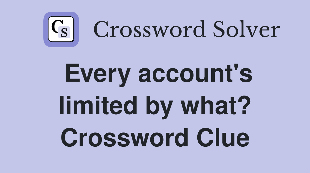 Every account's limited by what? Crossword Clue