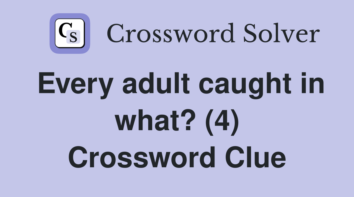 Every adult caught in what? (4) Crossword Clue