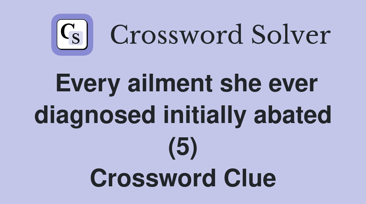 Every ailment she ever diagnosed initially abated (5) Crossword Clue